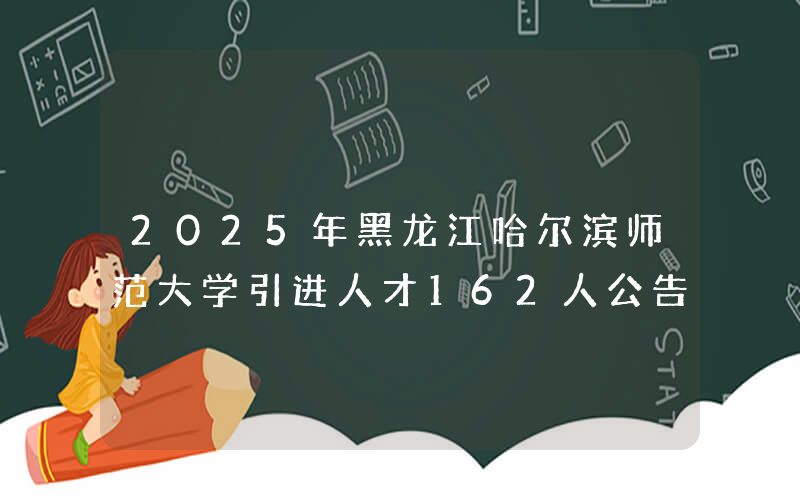 2025年黑龙江哈尔滨师范大学引进人才162人公告