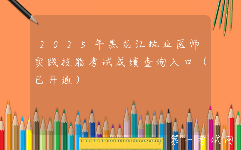 2025年黑龙江执业医师实践技能考试成绩查询入口（已开通）