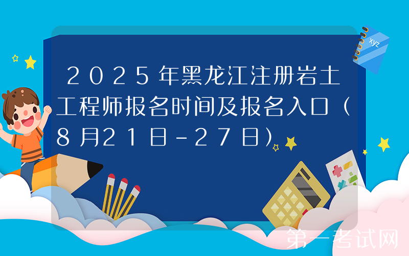 2025年黑龙江注册岩土工程师报名时间及报名入口（8月21日-27日）