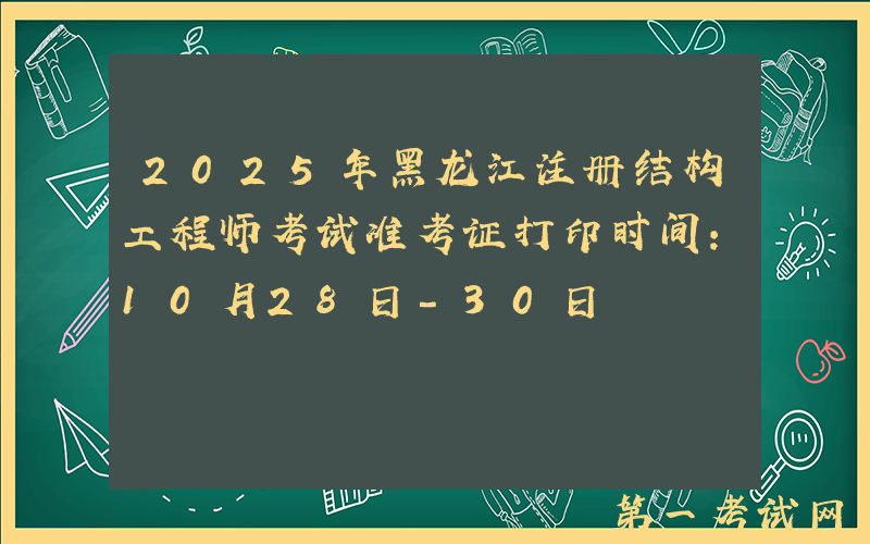 2025年黑龙江注册结构工程师考试准考证打印时间：10月28日-30日