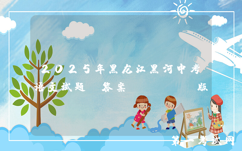 2025年黑龙江黑河中考语文试题及答案(Word版)