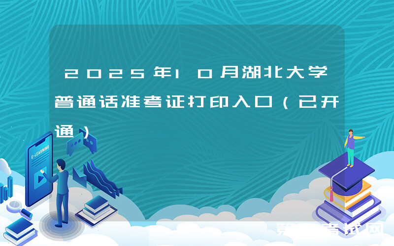 2025年10月湖北大学普通话准考证打印入口（已开通）