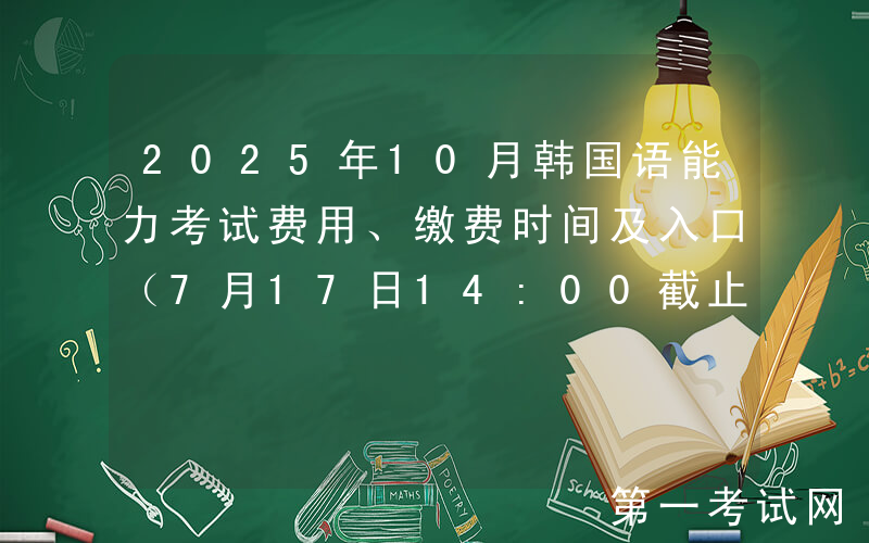 2025年10月韩国语能力考试费用、缴费时间及入口（7月17日14:00截止）