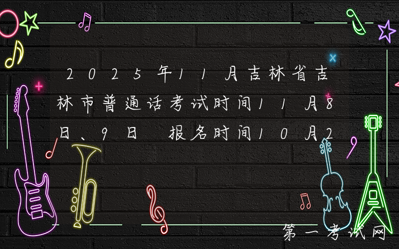 2025年11月吉林省吉林市普通话考试时间11月8日、9日 报名时间10月28日起