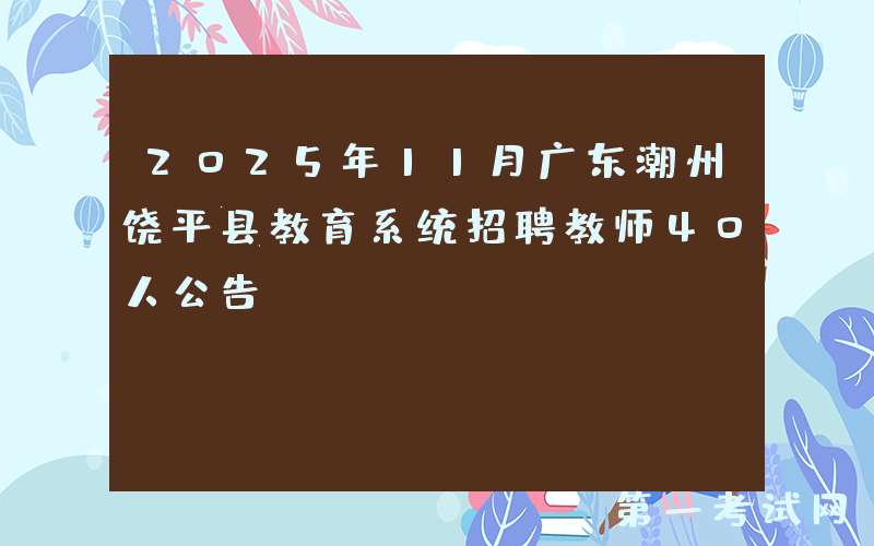 2025年11月广东潮州饶平县教育系统招聘教师40人公告