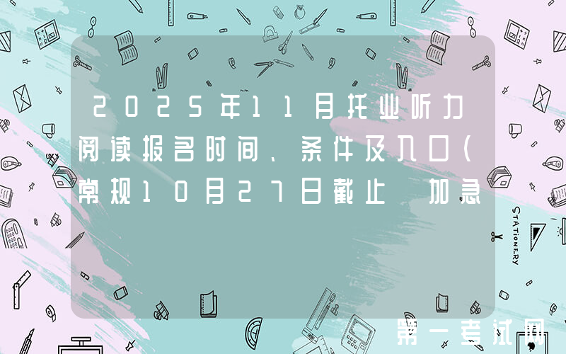 2025年11月托业听力阅读报名时间、条件及入口（常规10月27日截止 加急11月13日截止）