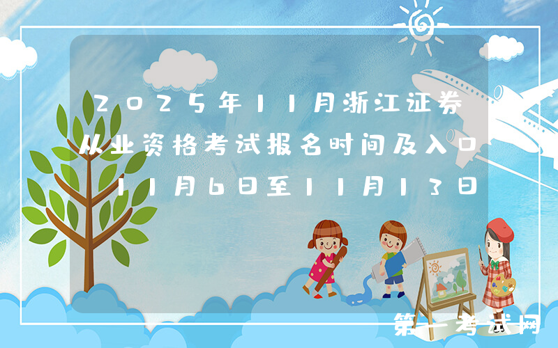 2025年11月浙江证券从业资格考试报名时间及入口：11月6日至11月13日