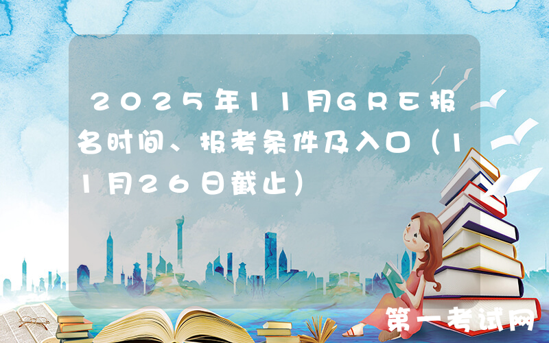 2025年11月GRE报名时间、报考条件及入口（11月26日截止）