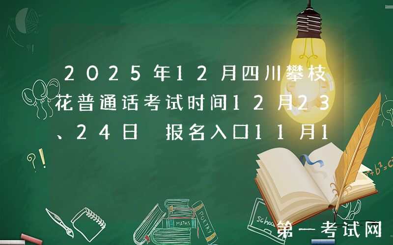 2025年12月四川攀枝花普通话考试时间12月23、24日 报名入口11月19日起开通