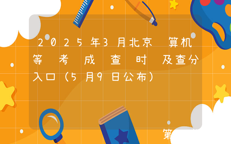 2025年3月北京计算机等级考试成绩查询时间及查分入口（5月9日公布）