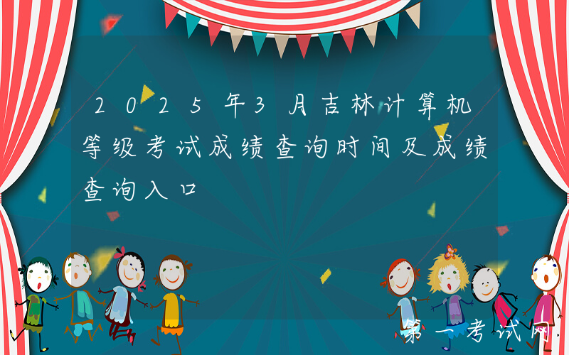 2025年3月吉林计算机等级考试成绩查询时间及成绩查询入口