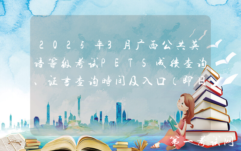 2025年3月广西公共英语等级考试PETS成绩查询、证书查询时间及入口（即日起）