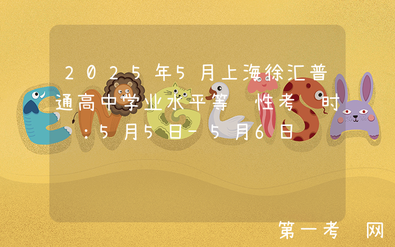 2025年5月上海徐汇普通高中学业水平等级性考试时间：5月5日-5月6日