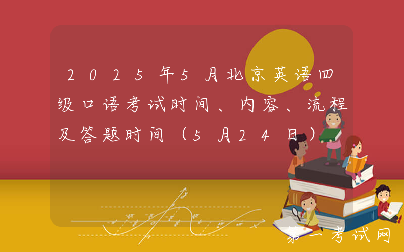 2025年5月北京英语四级口语考试时间、内容、流程及答题时间（5月24日）