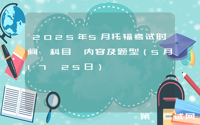 2025年5月托福考试时间、科目、内容及题型（5月17、25日）