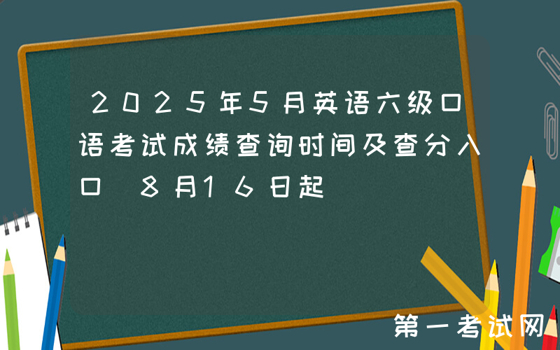 2025年5月英语六级口语考试成绩查询时间及查分入口（8月16日起）