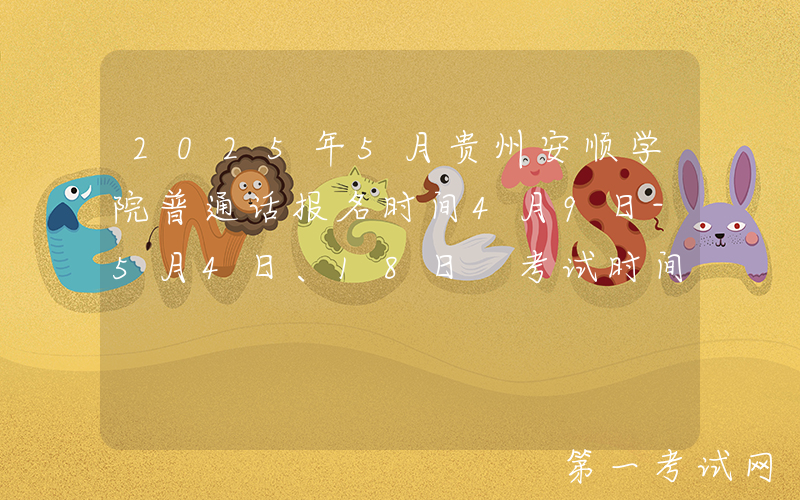 2025年5月贵州安顺学院普通话报名时间4月9日-5月4日、18日 考试时间5月11日、25日