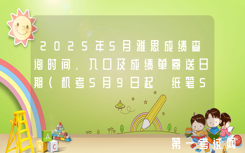2025年5月雅思成绩查询时间、入口及成绩单寄送日期（机考5月9日起 纸笔5月23日起）