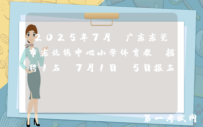 2025年7月份广东东莞市东坑镇中心小学体育教师招聘1名 7月1日-5日报名
