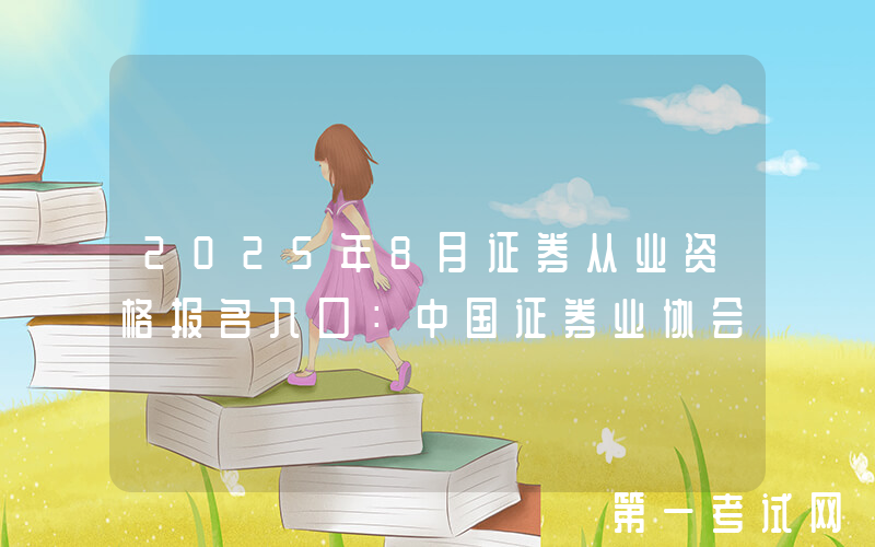 2025年8月证券从业资格报名入口：中国证券业协会