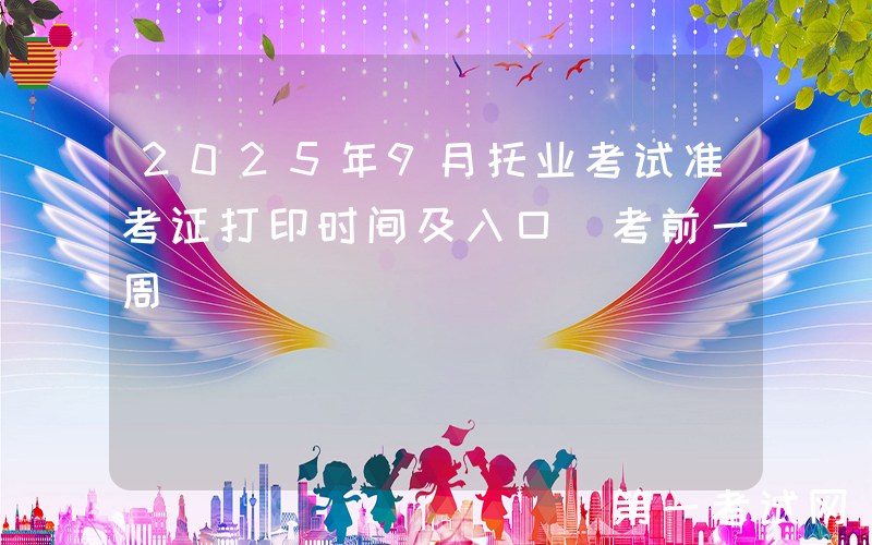 2025年9月托业考试准考证打印时间及入口（考前一周）