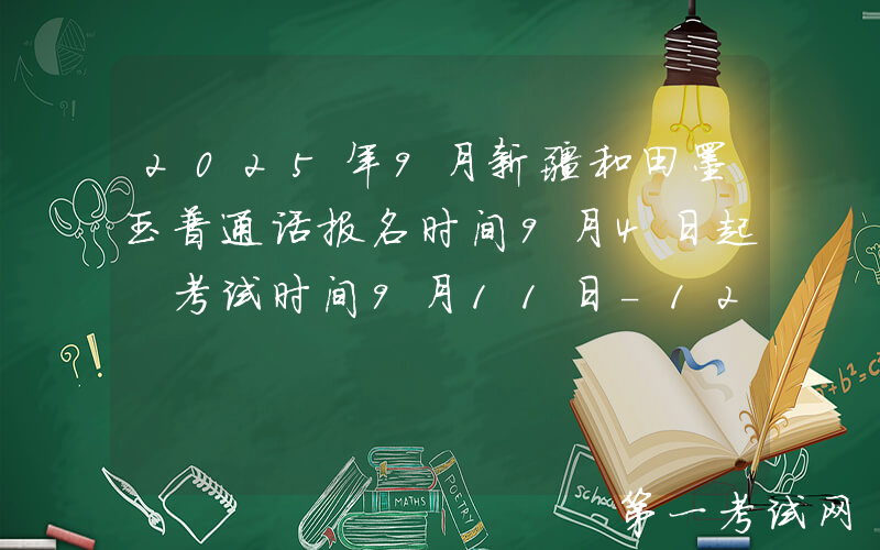 2025年9月新疆和田墨玉普通话报名时间9月4日起 考试时间9月11日-12日和9月25日-26日