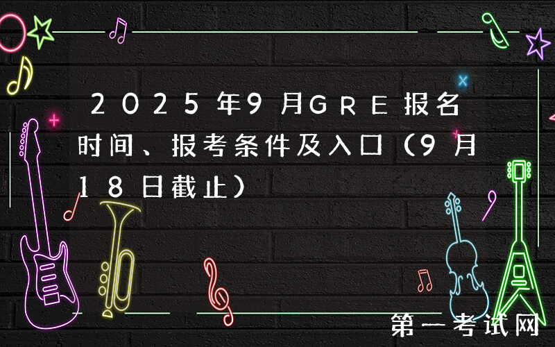 2025年9月GRE报名时间、报考条件及入口（9月18日截止）