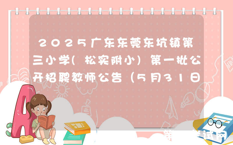 2025广东东莞东坑镇第三小学(松实附小)第一批公开招聘教师公告（5月31日17:00前报名）