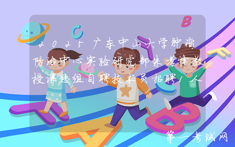 2025广东中山大学肿瘤防治中心实验研究部朱孝峰教授课题组自聘技术员招聘1人公告