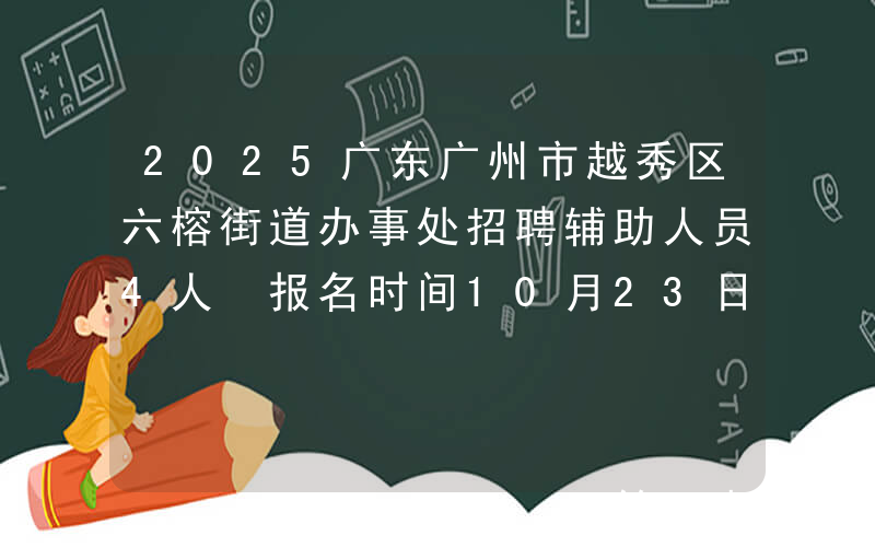 2025广东广州市越秀区六榕街道办事处招聘辅助人员4人 报名时间10月23日-27日