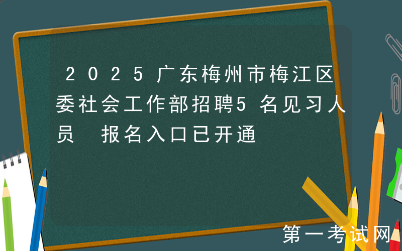 2025广东梅州市梅江区委社会工作部招聘5名见习人员 报名入口已开通