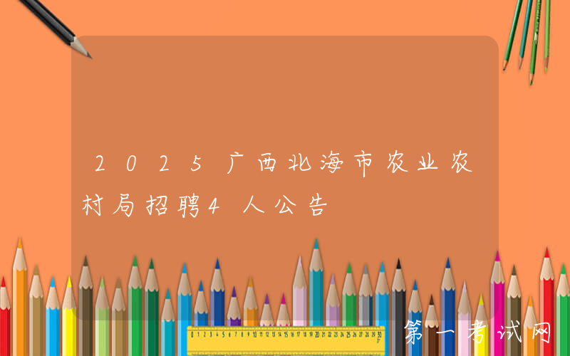 2025广西北海市农业农村局招聘4人公告