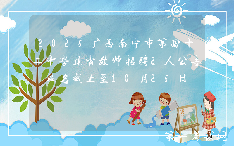 2025广西南宁市第四十二中学顶岗教师招聘2人公告 报名截止至10月25日