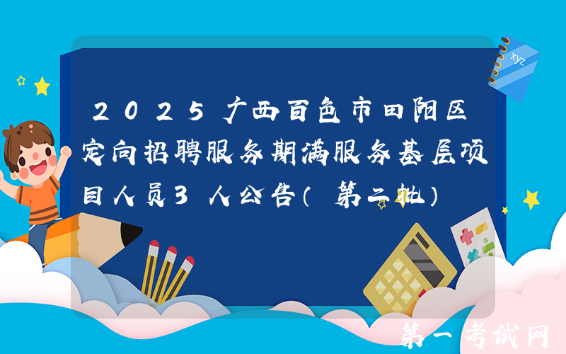 2025广西百色市田阳区定向招聘服务期满服务基层项目人员3人公告（第二批）
