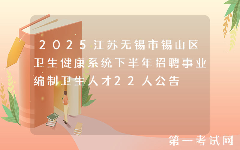 2025江苏无锡市锡山区卫生健康系统下半年招聘事业编制卫生人才22人公告