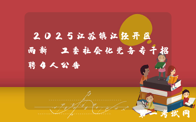 2025江苏镇江经开区“两新”工委社会化党务专干招聘4人公告