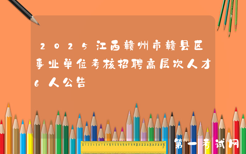 2025江西赣州市赣县区事业单位考核招聘高层次人才6人公告