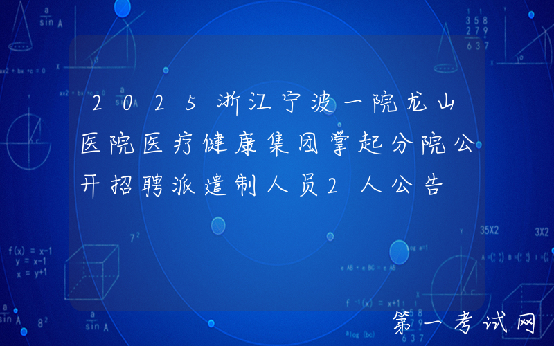 2025浙江宁波一院龙山医院医疗健康集团掌起分院公开招聘派遣制人员2人公告