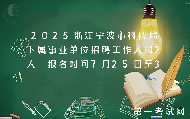 2025浙江宁波市科技局下属事业单位招聘工作人员2人 报名时间7月25日至31日