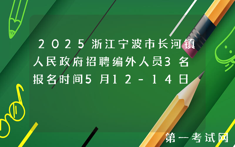 2025浙江宁波市长河镇人民政府招聘编外人员3名 报名时间5月12-14日