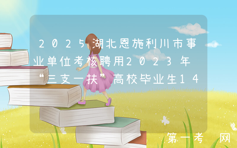 2025湖北恩施利川市事业单位考核聘用2023年 “三支一扶”高校毕业生14人