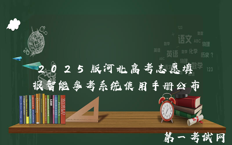2025版河北高考志愿填报智能参考系统使用手册公布