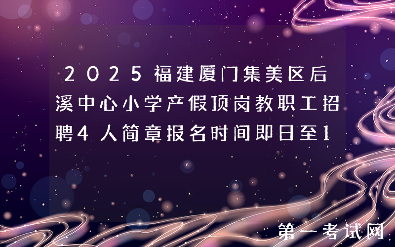 2025福建厦门集美区后溪中心小学产假顶岗教职工招聘4人简章报名时间即日至11月30日