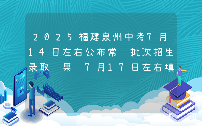 2025福建泉州中考7月14日左右公布常规批次招生录取结果 7月17日左右填报普高征求志愿