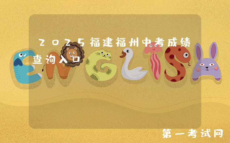 2025福建福州中考成绩查询入口：https://fzszzb.fzedu.gov.cn:7243/iexam-fuzhou-web/