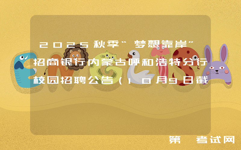 2025秋季“梦想靠岸”招商银行内蒙古呼和浩特分行校园招聘公告（10月9日截止报名）