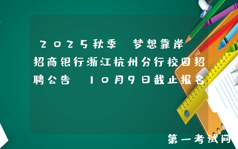2025秋季“梦想靠岸”招商银行浙江杭州分行校园招聘公告（10月9日截止报名）