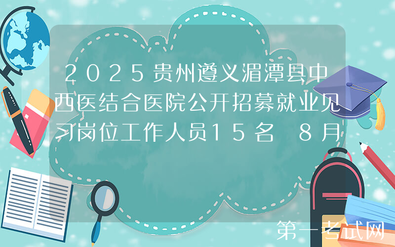 2025贵州遵义湄潭县中西医结合医院公开招募就业见习岗位工作人员15名 8月18-19日报名