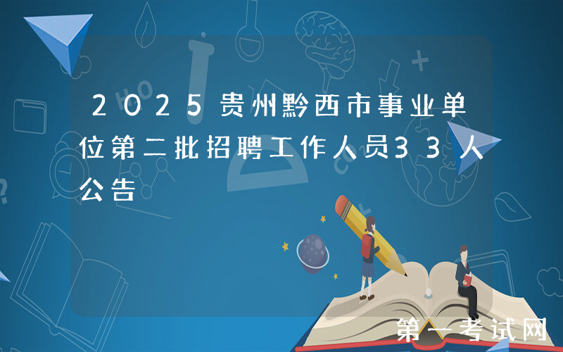 2025贵州黔西市事业单位第二批招聘工作人员33人公告