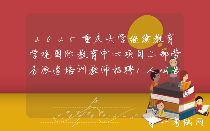 2025重庆大学继续教育学院国际教育中心项目二部劳务派遣培训教师招聘1人公告